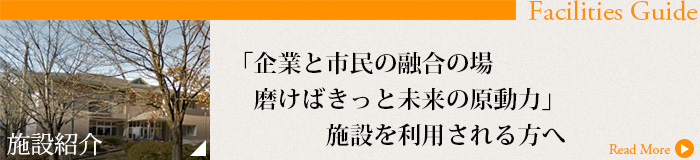 施設紹介「企業と市民の融合の場、磨けばきっと未来の原動力」施設を利用される方へ